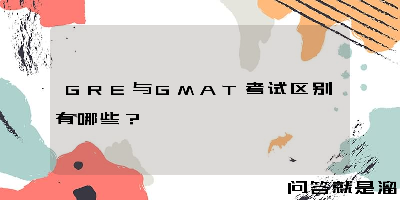 GRE与GMAT考试区别有哪些？