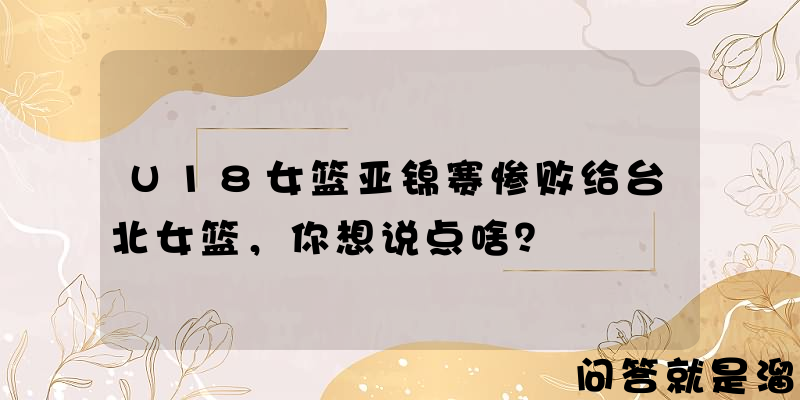 U18女篮亚锦赛惨败给台北女篮，你想说点啥？