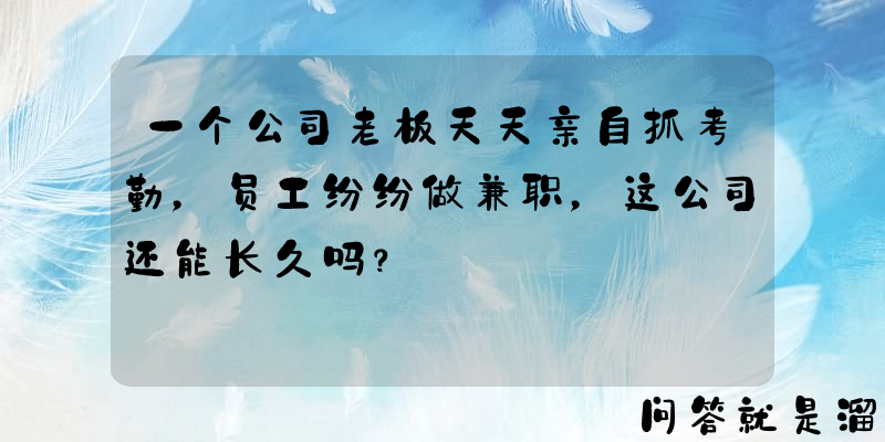 一个公司老板天天亲自抓考勤，员工纷纷做兼职，这公司还能长久吗？