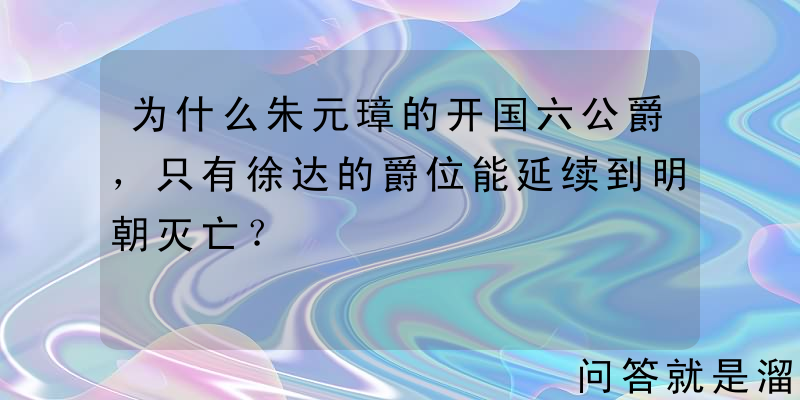 为什么朱元璋的开国六公爵，只有徐达的爵位能延续到明朝灭亡？