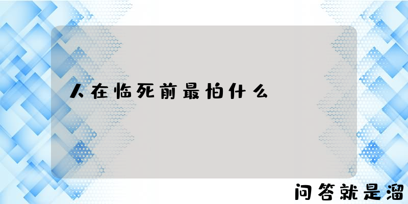 人在临死前最怕什么？