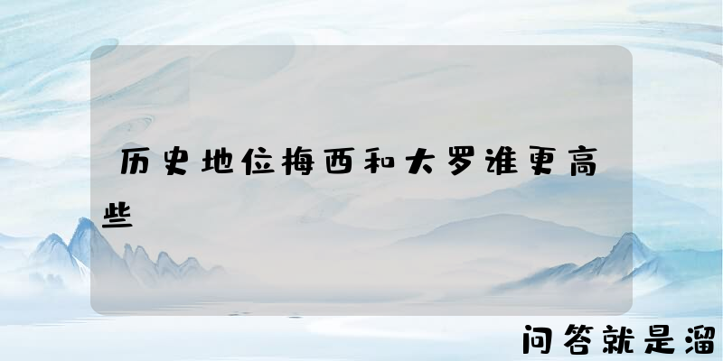 历史地位梅西和大罗谁更高些？