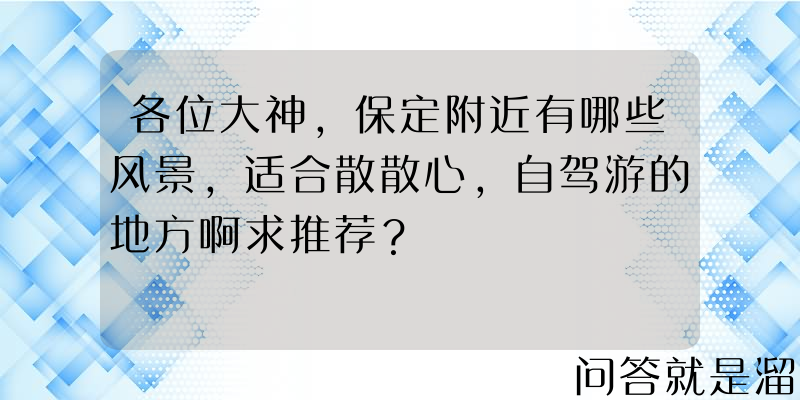 各位大神，保定附近有哪些风景，适合散散心，自驾游的地方啊求推荐？