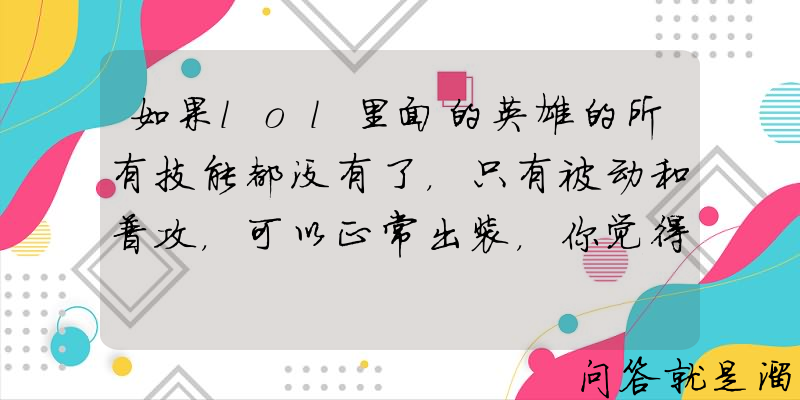 如果lol里面的英雄的所有技能都没有了，只有被动和普攻，可以正常出装，你觉得谁最厉害？