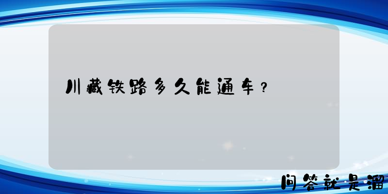 川藏铁路多久能通车？