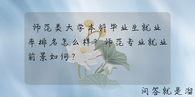 师范类大学本科毕业生就业率排名怎么样？师范专业就业前景如何？